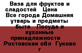 Ваза для фруктов и сладостей › Цена ­ 300 - Все города Домашняя утварь и предметы быта » Посуда и кухонные принадлежности   . Ростовская обл.,Гуково г.